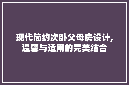 现代简约次卧父母房设计,温馨与适用的完美结合