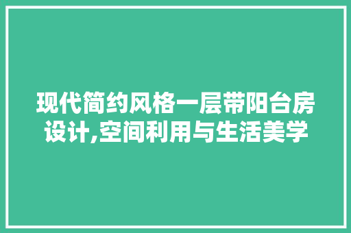 现代简约风格一层带阳台房设计,空间利用与生活美学