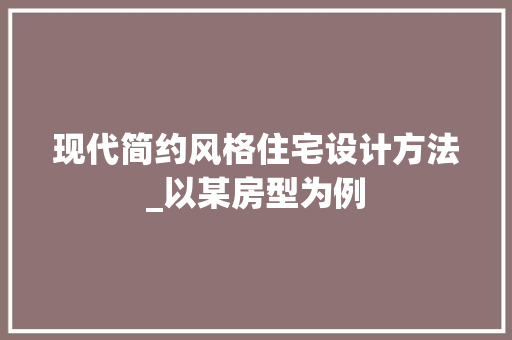 现代简约风格住宅设计方法_以某房型为例