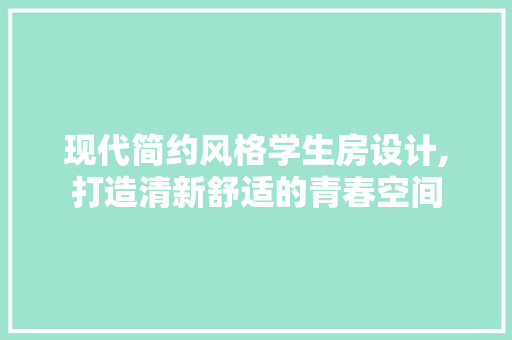 现代简约风格学生房设计,打造清新舒适的青春空间