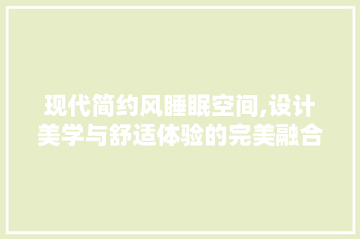 现代简约风睡眠空间,设计美学与舒适体验的完美融合