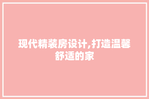 现代精装房设计,打造温馨舒适的家