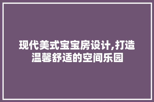 现代美式宝宝房设计,打造温馨舒适的空间乐园