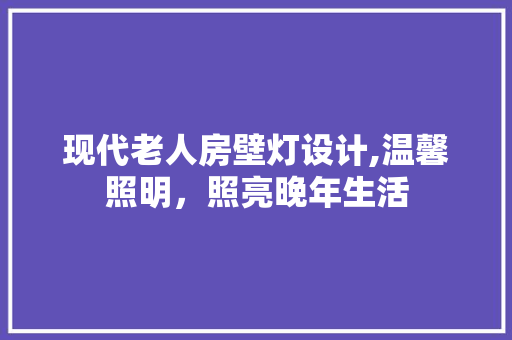 现代老人房壁灯设计,温馨照明，照亮晚年生活