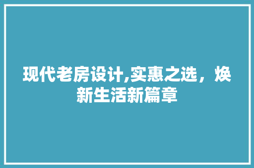 现代老房设计,实惠之选，焕新生活新篇章