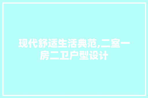 现代舒适生活典范,二室一房二卫户型设计