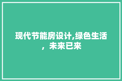 现代节能房设计,绿色生活，未来已来