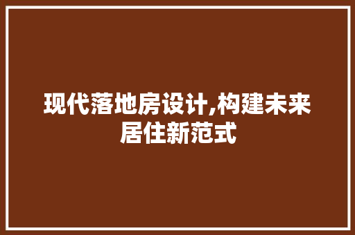 现代落地房设计,构建未来居住新范式