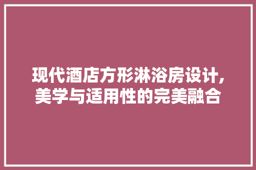 现代酒店方形淋浴房设计,美学与适用性的完美融合