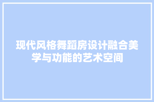 现代风格舞蹈房设计融合美学与功能的艺术空间