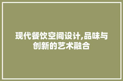 现代餐饮空间设计,品味与创新的艺术融合