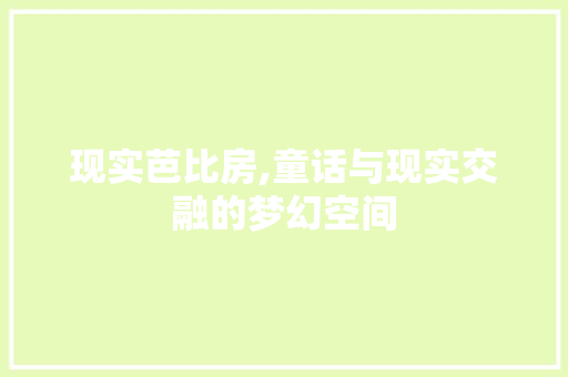 现实芭比房,童话与现实交融的梦幻空间
