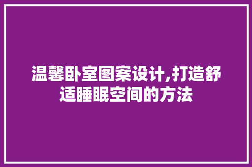 温馨卧室图案设计,打造舒适睡眠空间的方法