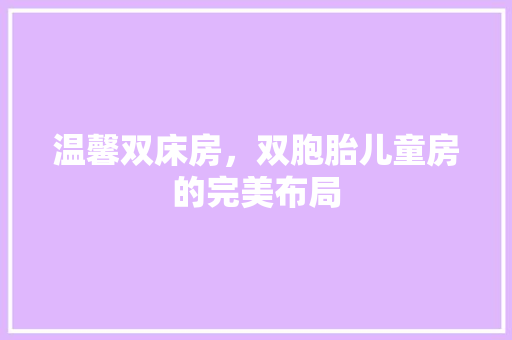 温馨双床房，双胞胎儿童房的完美布局