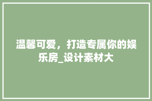 温馨可爱，打造专属你的娱乐房_设计素材大