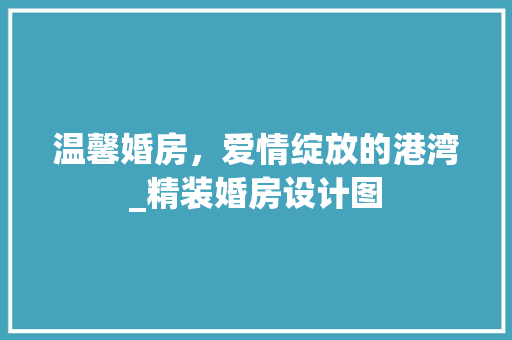 温馨婚房，爱情绽放的港湾_精装婚房设计图
