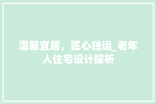 温馨宜居，匠心独运_老年人住宅设计探析