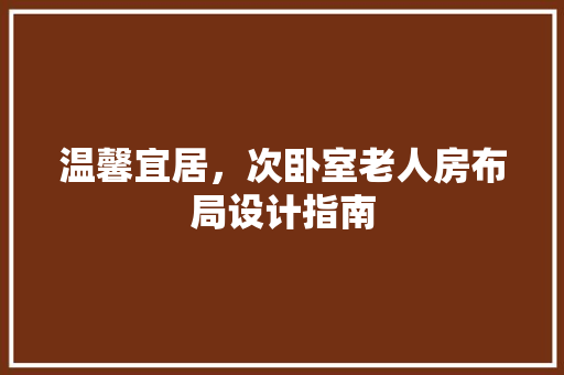 温馨宜居，次卧室老人房布局设计指南