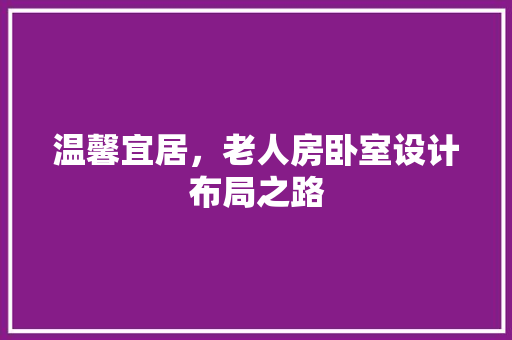 温馨宜居，老人房卧室设计布局之路