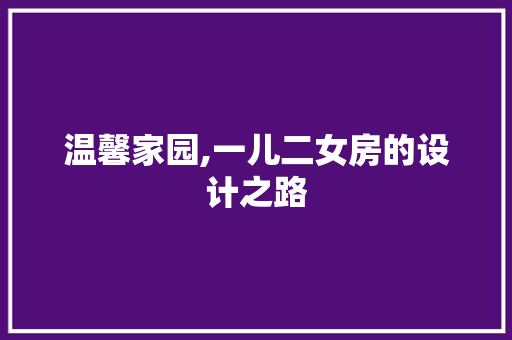 温馨家园,一儿二女房的设计之路