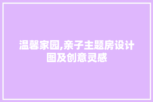 温馨家园,亲子主题房设计图及创意灵感