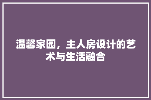 温馨家园，主人房设计的艺术与生活融合