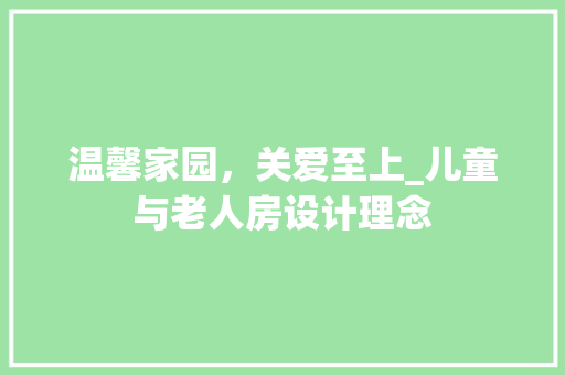 温馨家园，关爱至上_儿童与老人房设计理念