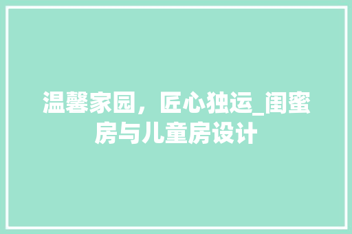 温馨家园，匠心独运_闺蜜房与儿童房设计