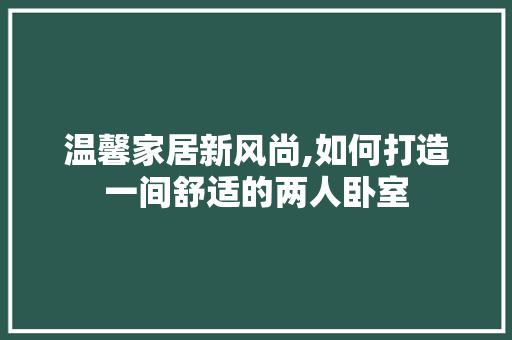 温馨家居新风尚,如何打造一间舒适的两人卧室