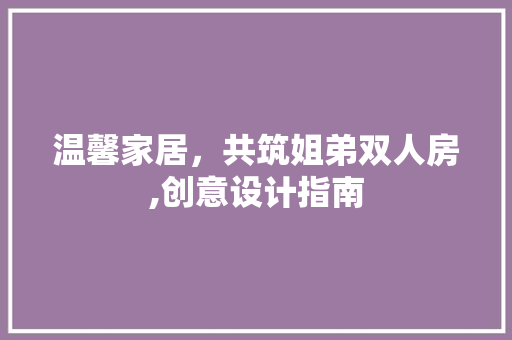 温馨家居，共筑姐弟双人房,创意设计指南