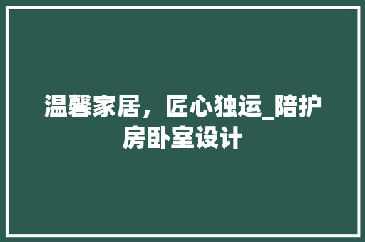 温馨家居，匠心独运_陪护房卧室设计