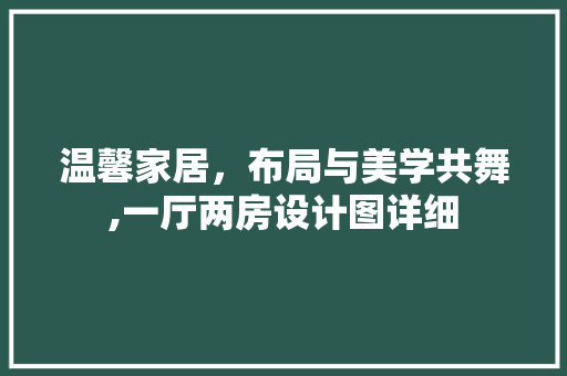温馨家居，布局与美学共舞,一厅两房设计图详细
