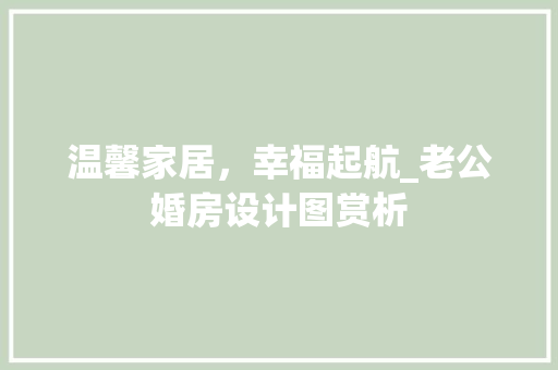温馨家居，幸福起航_老公婚房设计图赏析