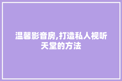 温馨影音房,打造私人视听天堂的方法