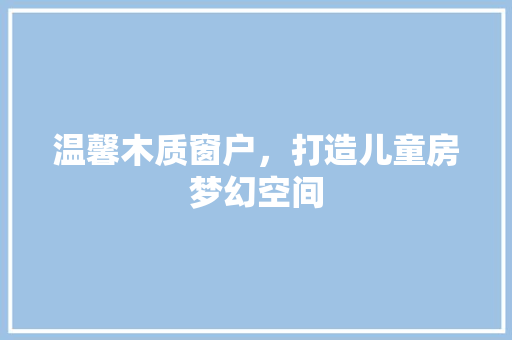 温馨木质窗户，打造儿童房梦幻空间