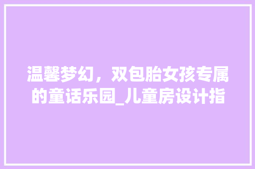 温馨梦幻，双包胎女孩专属的童话乐园_儿童房设计指南