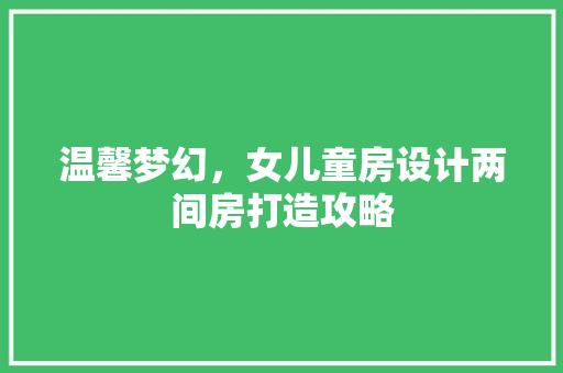 温馨梦幻，女儿童房设计两间房打造攻略