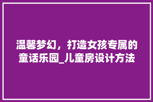 温馨梦幻，打造女孩专属的童话乐园_儿童房设计方法