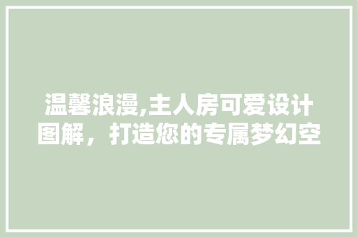 温馨浪漫,主人房可爱设计图解，打造您的专属梦幻空间