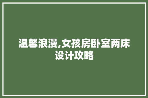 温馨浪漫,女孩房卧室两床设计攻略