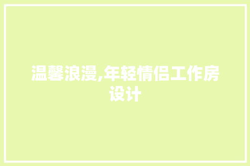 温馨浪漫,年轻情侣工作房设计