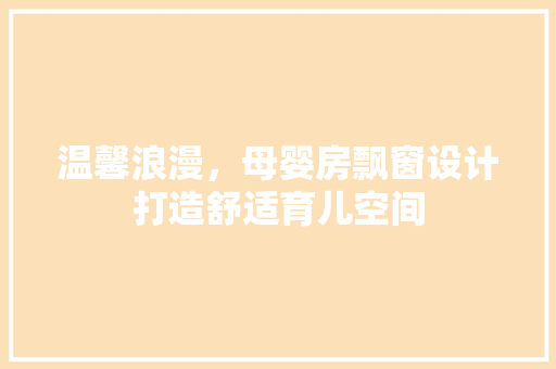温馨浪漫，母婴房飘窗设计打造舒适育儿空间