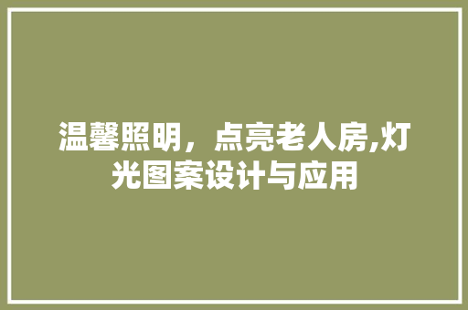 温馨照明，点亮老人房,灯光图案设计与应用