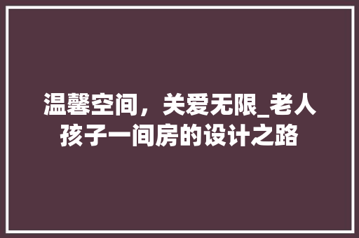 温馨空间，关爱无限_老人孩子一间房的设计之路