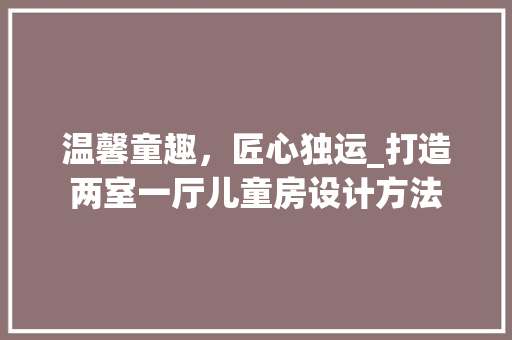 温馨童趣，匠心独运_打造两室一厅儿童房设计方法