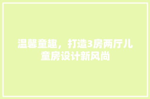 温馨童趣，打造3房两厅儿童房设计新风尚