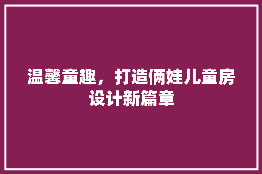 温馨童趣，打造俩娃儿童房设计新篇章