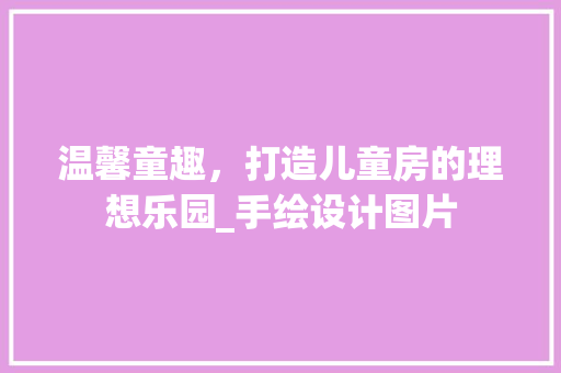 温馨童趣，打造儿童房的理想乐园_手绘设计图片