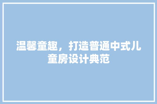 温馨童趣，打造普通中式儿童房设计典范