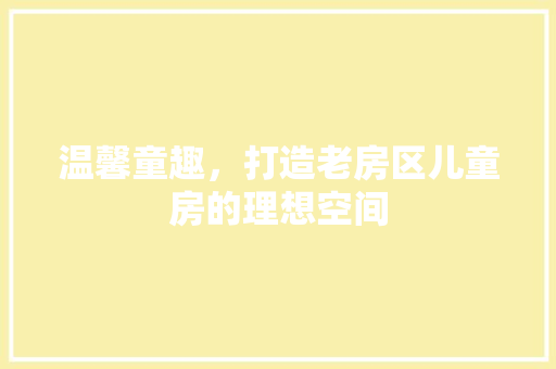 温馨童趣，打造老房区儿童房的理想空间
